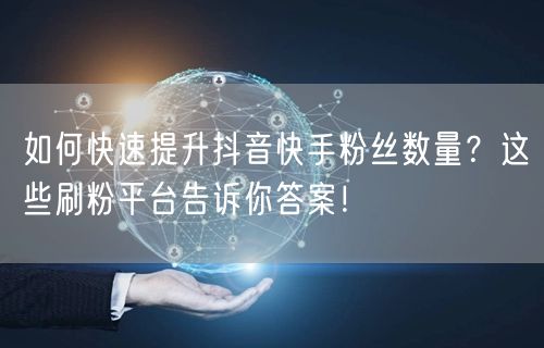 如何快速提升抖音快手粉丝数量？这些刷粉平台告诉你答案！