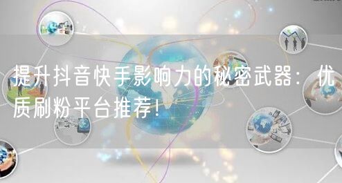 提升抖音快手影响力的秘密武器：优质刷粉平台推荐！