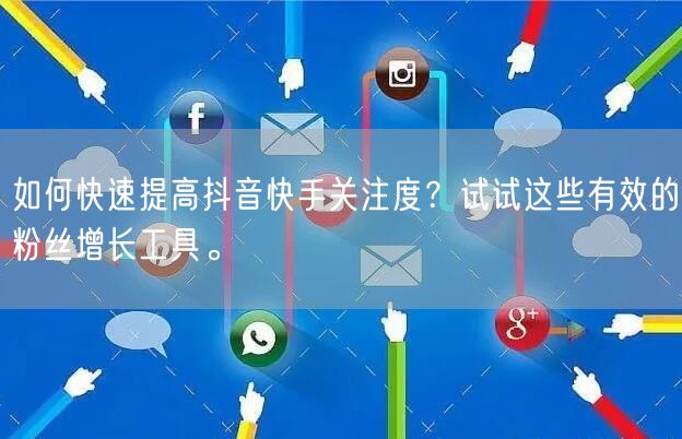 如何快速提高抖音快手关注度？试试这些有效的粉丝增长工具。