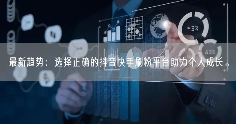 最新趋势：选择正确的抖音快手刷粉平台助力个人成长。