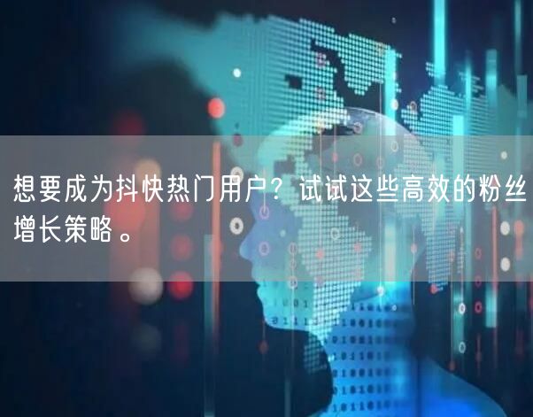 想要成为抖快热门用户？试试这些高效的粉丝增长策略。