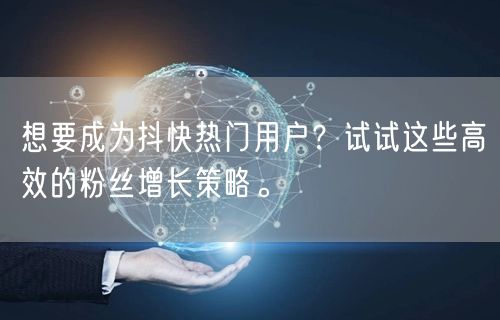 想要成为抖快热门用户？试试这些高效的粉丝增长策略。