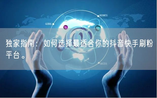 独家指南：如何选择最适合你的抖音快手刷粉平台。