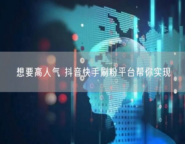 想要高人气 抖音快手刷粉平台帮你实现