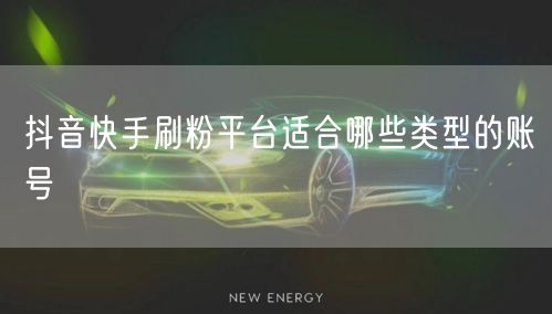 抖音快手刷粉平台适合哪些类型的账号
