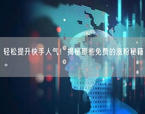轻松提升快手人气！揭秘那些免费的涨粉秘籍。