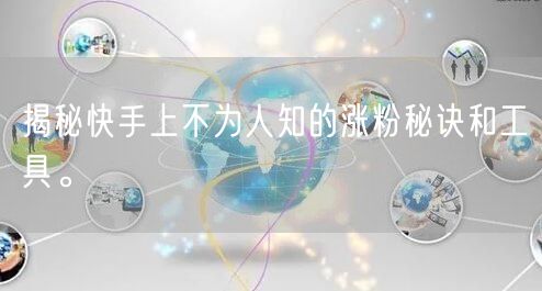 揭秘快手上不为人知的涨粉秘诀和工具。
