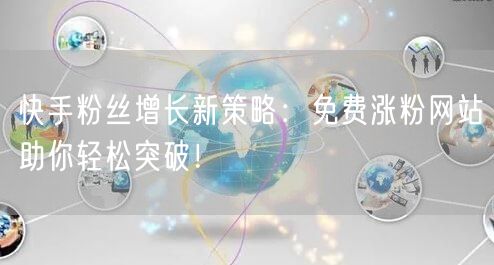 快手粉丝增长新策略：免费涨粉网站助你轻松突破！
