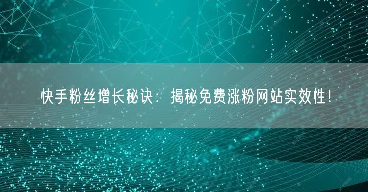快手粉丝增长秘诀：揭秘免费涨粉网站实效性！