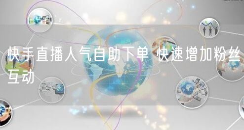 快手直播人气自助下单 快速增加粉丝互动