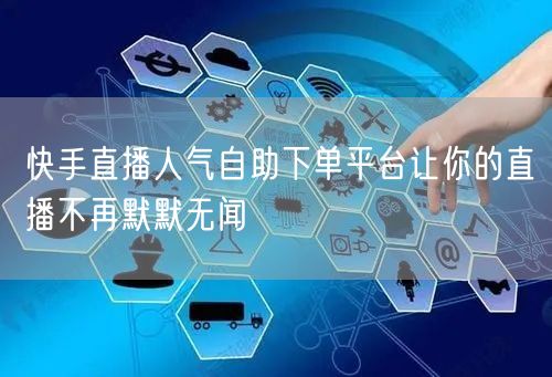 快手直播人气自助下单平台让你的直播不再默默无闻