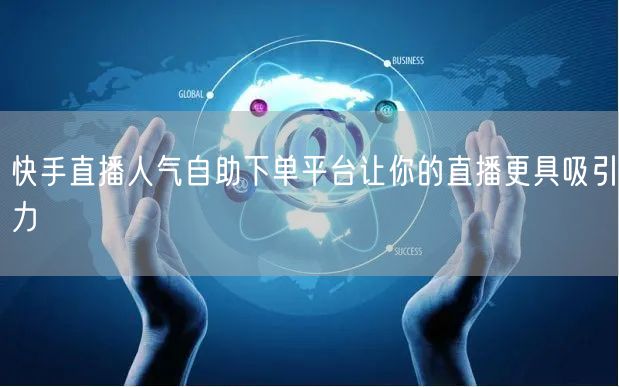 快手直播人气自助下单平台让你的直播更具吸引力