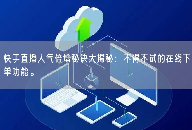 快手直播人气倍增秘诀大揭秘：不得不试的在线下单功能。