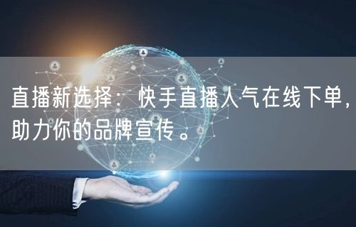 直播新选择：快手直播人气在线下单，助力你的品牌宣传。