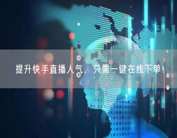 提升快手直播人气，只需一键在线下单！