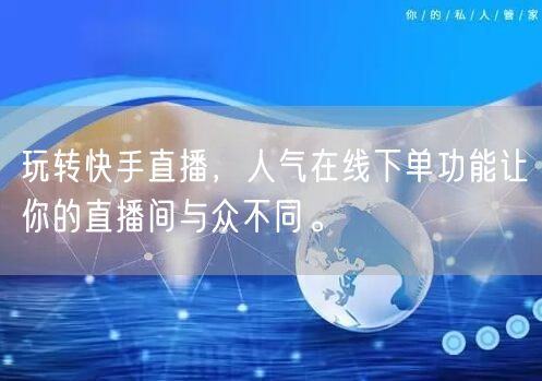 玩转快手直播，人气在线下单功能让你的直播间与众不同。