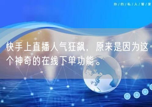 快手上直播人气狂飙，原来是因为这个神奇的在线下单功能。