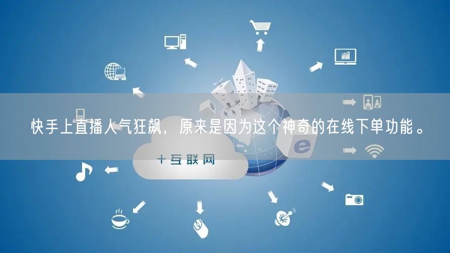 快手上直播人气狂飙，原来是因为这个神奇的在线下单功能。