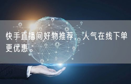 快手直播间好物推荐，人气在线下单更优惠。