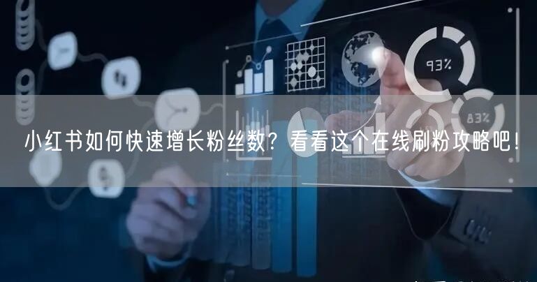 小红书如何快速增长粉丝数？看看这个在线刷粉攻略吧！