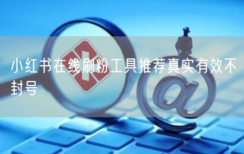 小红书在线刷粉工具推荐真实有效不封号
