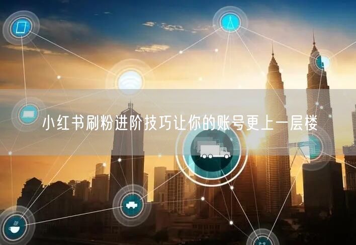 小红书刷粉进阶技巧让你的账号更上一层楼