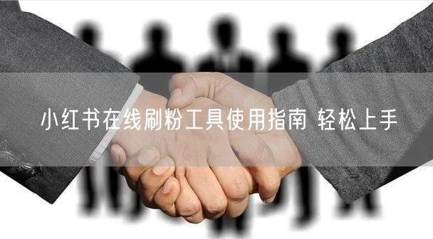 小红书在线刷粉工具使用指南 轻松上手