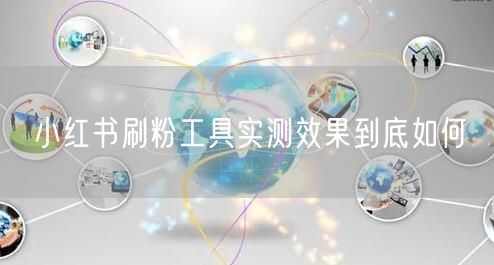 小红书刷粉工具实测效果到底如何