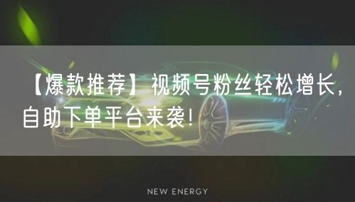 【爆款推荐】视频号粉丝轻松增长,自助下单平台来袭!