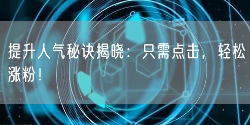 提升人气秘诀揭晓:只需点击,轻松涨粉!