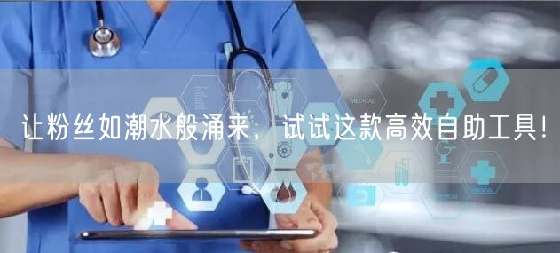 让粉丝如潮水般涌来,试试这款高效自助工具!