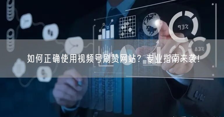 如何正确使用视频号刷赞网站?专业指南来袭!