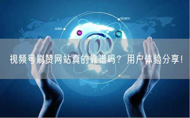 视频号刷赞网站真的靠谱吗？用户体验分享！