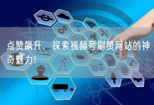 点赞飙升,探索视频号刷赞网站的神奇魅力!