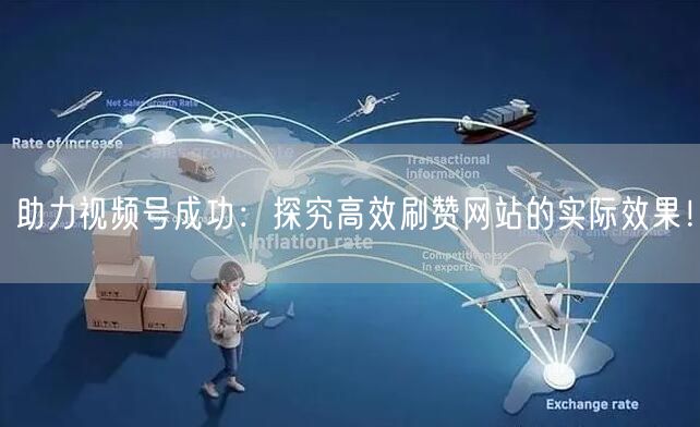 助力视频号成功:探究高效刷赞网站的实际效果!