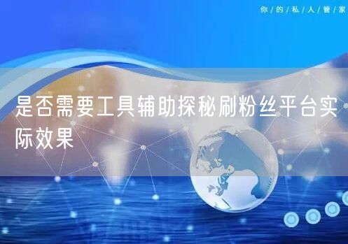 是否需要工具辅助探秘刷粉丝平台实际效果