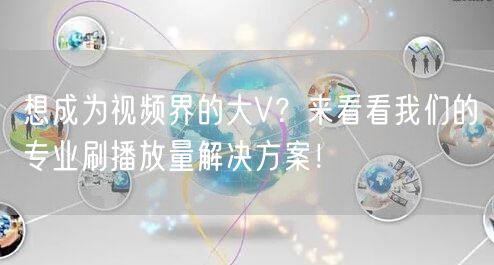 想成为视频界的大V?来看看我们的专业刷播放量解决方案!
